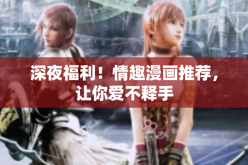 深夜福利！情趣漫画推荐，让你爱不释手