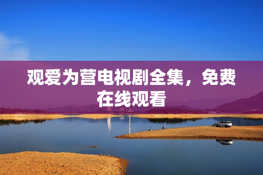 观爱为营电视剧全集，免费在线观看