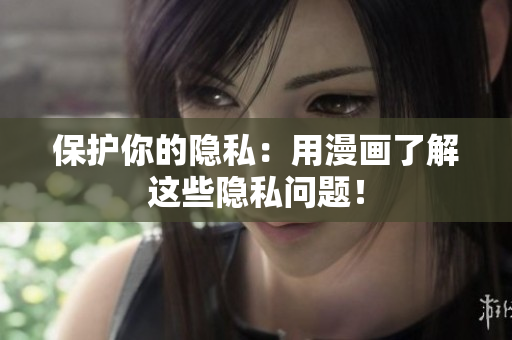 保护你的隐私：用漫画了解这些隐私问题！