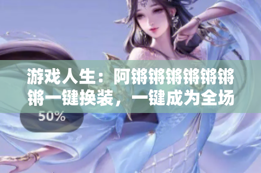 游戏人生：阿锵锵锵锵锵锵锵一键换装，一键成为全场焦点