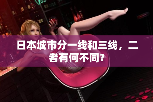 日本城市分一线和三线，二者有何不同？