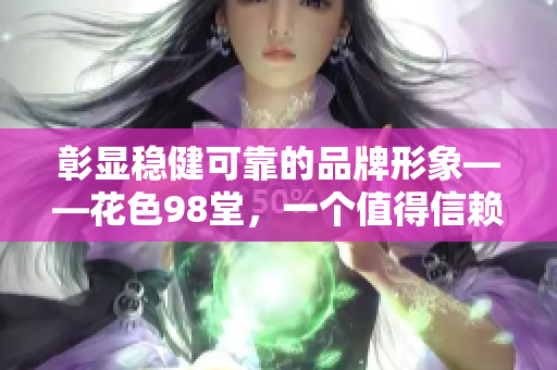 彰显稳健可靠的品牌形象——花色98堂，一个值得信赖的新网名