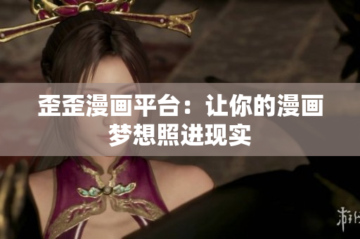 歪歪漫画平台：让你的漫画梦想照进现实