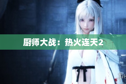厨师大战：热火连天2