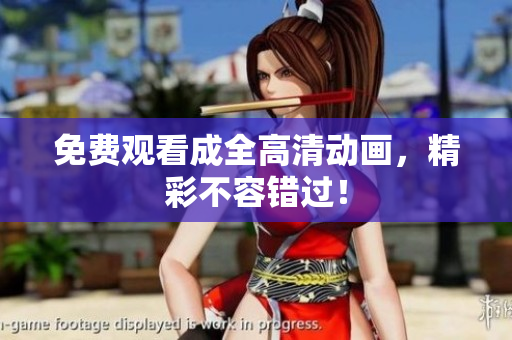 免费观看成全高清动画，精彩不容错过！