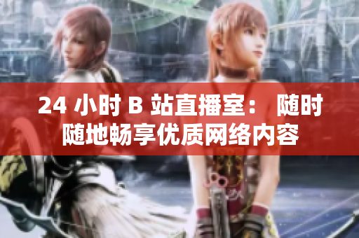 24 小时 B 站直播室： 随时随地畅享优质网络内容