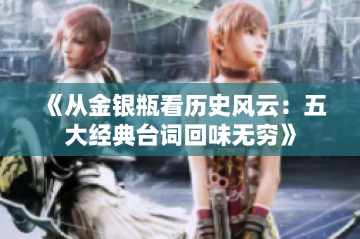 《从金银瓶看历史风云：五大经典台词回味无穷》