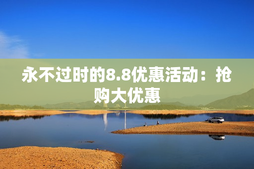 永不过时的8.8优惠活动：抢购大优惠