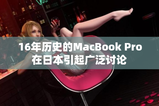 16年历史的MacBook Pro在日本引起广泛讨论