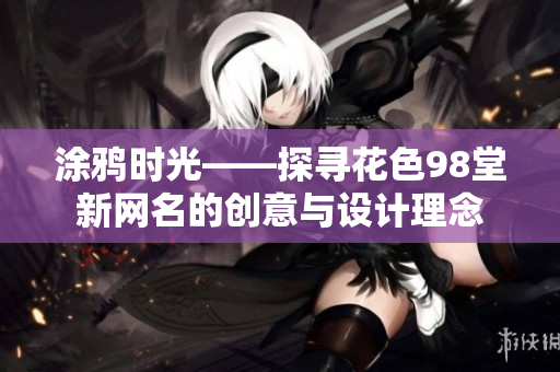 涂鸦时光——探寻花色98堂新网名的创意与设计理念