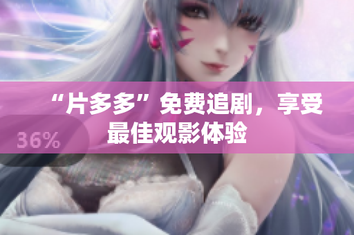 “片多多”免费追剧，享受最佳观影体验
