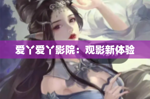 爱丫爱丫影院：观影新体验