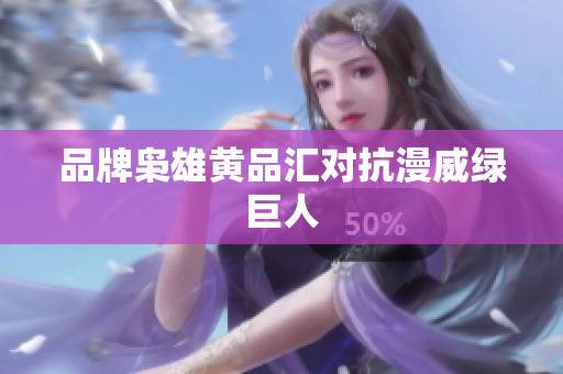 品牌枭雄黄品汇对抗漫威绿巨人