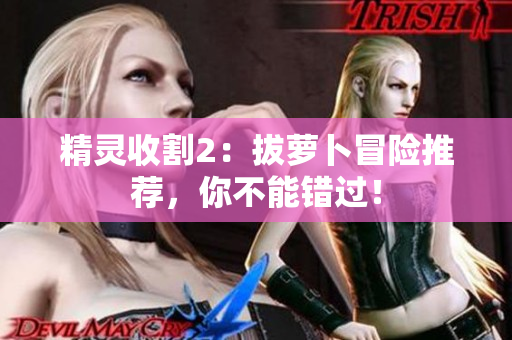 精灵收割2：拔萝卜冒险推荐，你不能错过！