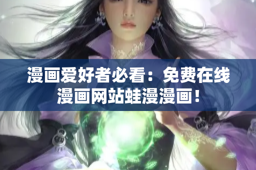 漫画爱好者必看：免费在线漫画网站蛙漫漫画！