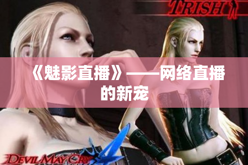 《魅影直播》——网络直播的新宠