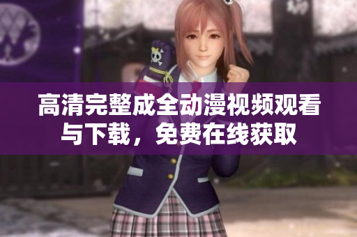 高清完整成全动漫视频观看与下载，免费在线获取