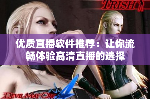 优质直播软件推荐：让你流畅体验高清直播的选择
