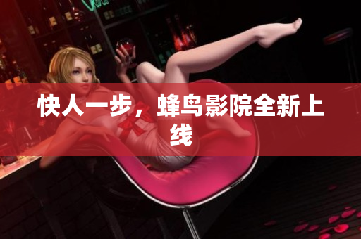 快人一步，蜂鸟影院全新上线