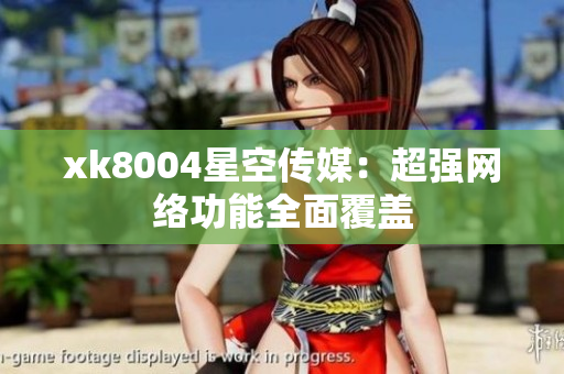 xk8004星空传媒：超强网络功能全面覆盖