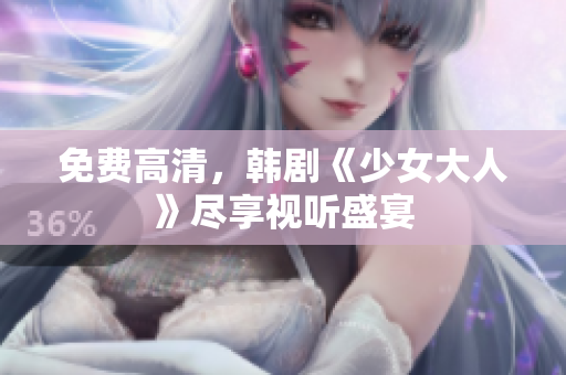 免费高清，韩剧《少女大人》尽享视听盛宴