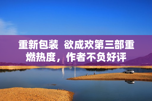重新包装  欲成欢第三部重燃热度，作者不负好评