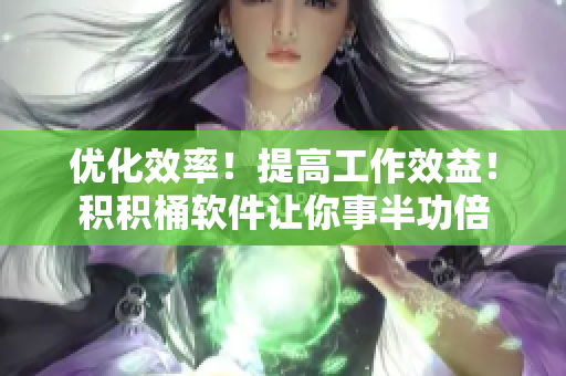 优化效率！提高工作效益！积积桶软件让你事半功倍