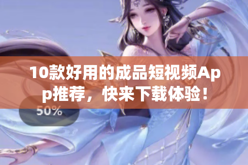 10款好用的成品短视频App推荐，快来下载体验！