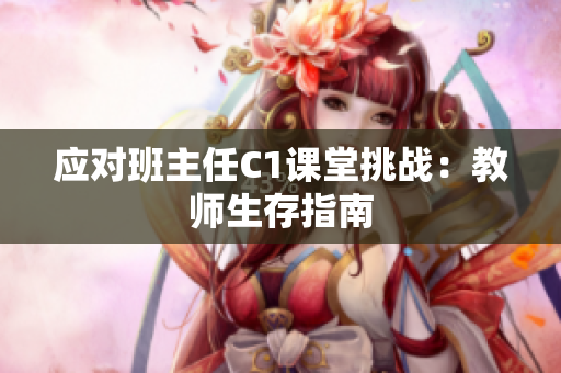 应对班主任C1课堂挑战：教师生存指南