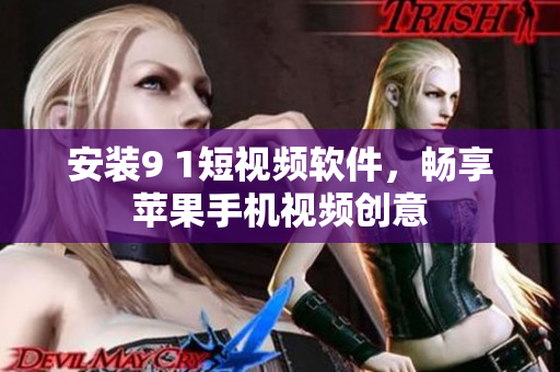 安装9 1短视频软件，畅享苹果手机视频创意