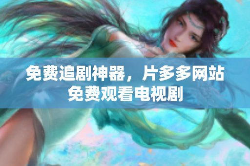 免费追剧神器，片多多网站免费观看电视剧