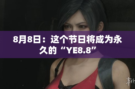 8月8日：这个节日将成为永久的“YE8.8”