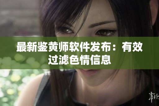 最新鉴黄师软件发布：有效过滤色情信息