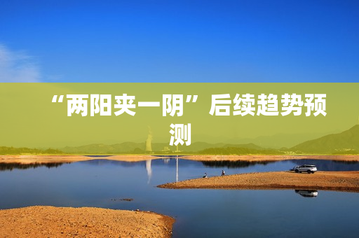 “两阳夹一阴”后续趋势预测