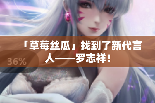 「草莓丝瓜」找到了新代言人——罗志祥！