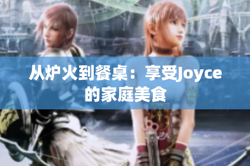 从炉火到餐桌：享受Joyce的家庭美食