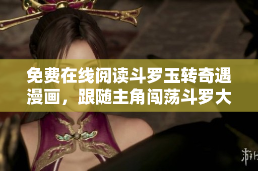 免费在线阅读斗罗玉转奇遇漫画，跟随主角闯荡斗罗大陆！