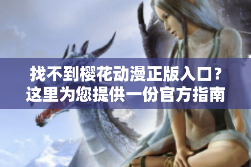 找不到樱花动漫正版入口？这里为您提供一份官方指南！