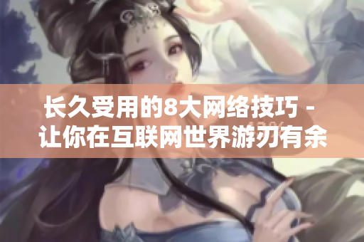 长久受用的8大网络技巧 - 让你在互联网世界游刃有余