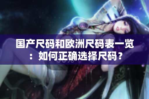 国产尺码和欧洲尺码表一览：如何正确选择尺码？