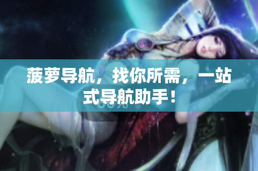菠萝导航，找你所需，一站式导航助手！