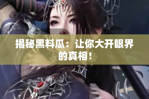 揭秘黑料瓜：让你大开眼界的真相！