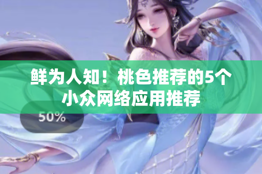 鲜为人知！桃色推荐的5个小众网络应用推荐