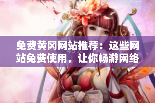 免费黄冈网站推荐：这些网站免费使用，让你畅游网络！
