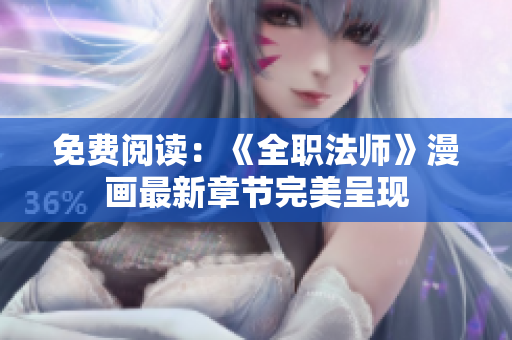 免费阅读：《全职法师》漫画最新章节完美呈现