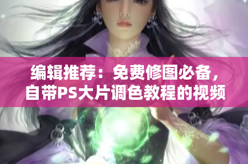 编辑推荐：免费修图必备，自带PS大片调色教程的视频软件