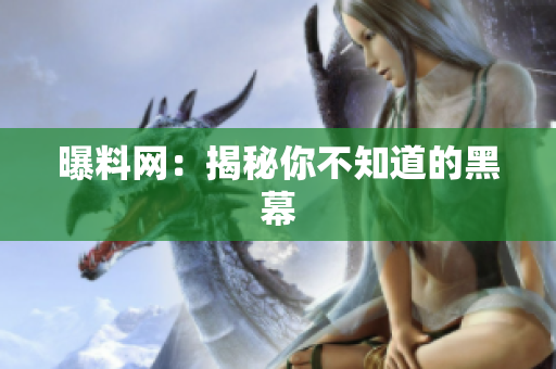 曝料网：揭秘你不知道的黑幕