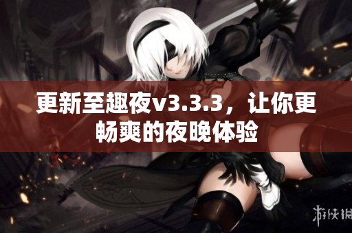 更新至趣夜v3.3.3，让你更畅爽的夜晚体验