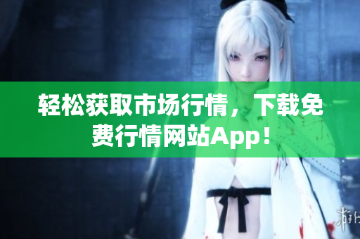 轻松获取市场行情，下载免费行情网站App！