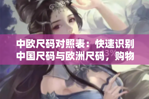 中欧尺码对照表：快速识别中国尺码与欧洲尺码，购物更便捷